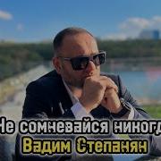 Не Сомневайся Никогда Вадим Степанян