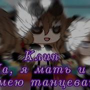 Да Я Мать И Я Умею Танцевать Клип Gacha Life
