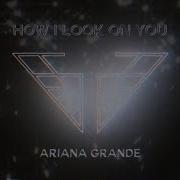 Ariana Grande How I Look On You