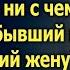 Как это она лучше меня живет я же оставил ее ни с чем сказал бывший муж