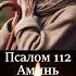 Псалом 112 Во всякой нужде и беде молись Господу псалмы псалтырь молитвагосподубогу