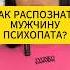 Как распознать мужчину психопата Психология отношений