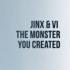 The Monster You Created Jinx Vi