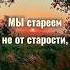 Мы стареем не от старости