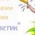 Видеосюжет История создания и онлайн чтение сказки В Катаева Цветик семицветик Часть I