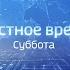 Местное время Суббота Выпуск 13 04 2019