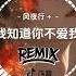 风夜行 我知道你不爱我 抖音DJ版 Em Biết Anh Không Yêu Em Remix 記得妳說要帶我去一望無際的海邊 可我們的結局 就這樣被時間改變 最近喜欢的歌曲