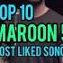 Top 10 Maroon 5 S Most Liked Songs Maroon5