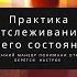 Практика Отслеживания своего состояния Настраиваемся на день Регулируя вниманием свое настроение