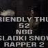 FRIENDLY THUG 52 NGG SLADKI SNOV RAPPER 2