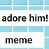We Adore Him Meme Ft Just Call Me Soy